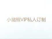 小猪熊VIP私人定制销魂艳舞全套爱爱服务完整无水印版