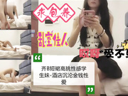 齐逼短裙高挑学生妹酒店沉沦金钱性爱